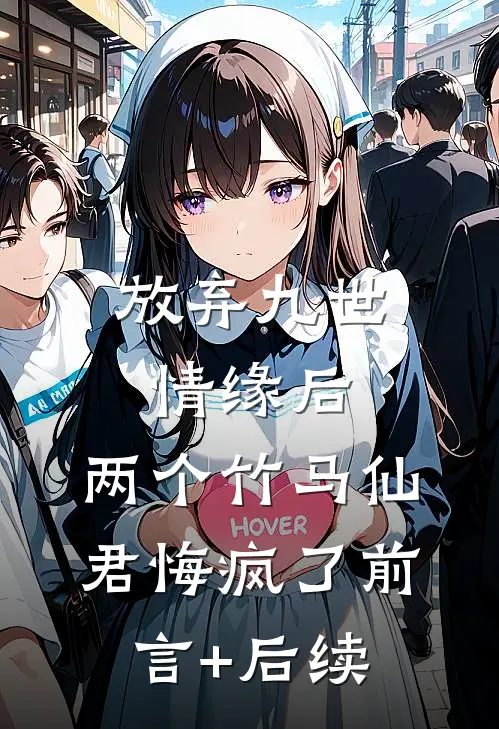 放弃九世情缘后，两个竹马仙君悔疯了前言+后续