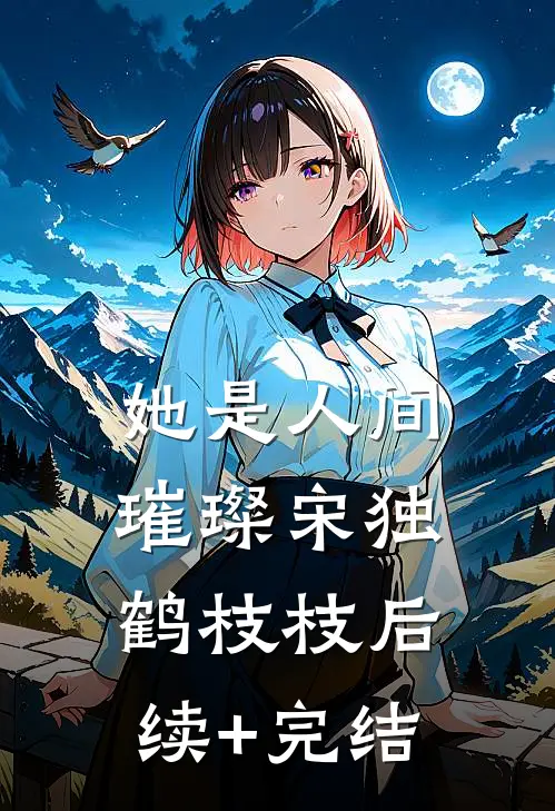 她是人间璀璨宋独鹤枝枝后续+完结