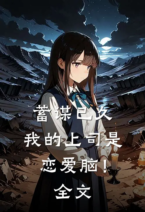 蓄谋已久，我的上司是恋爱脑！全文