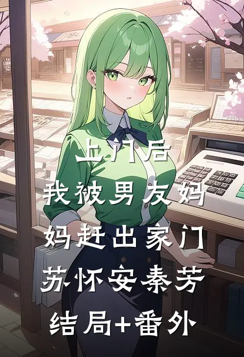 上门后，我被男友妈妈赶出家门苏怀安秦芳结局+番外