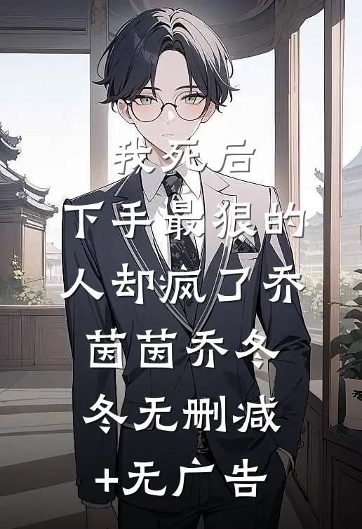 我死后，下手最狠的人却疯了乔茵茵乔冬冬无删减+无广告