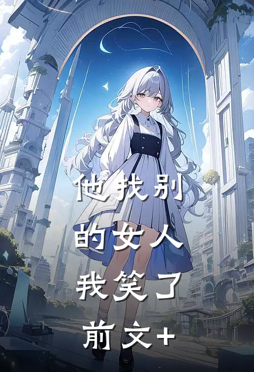 他找别的女人，我笑了前文+