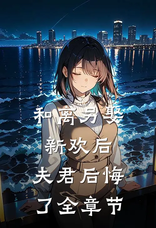 和离另娶新欢后,夫君后悔了全章节阅读