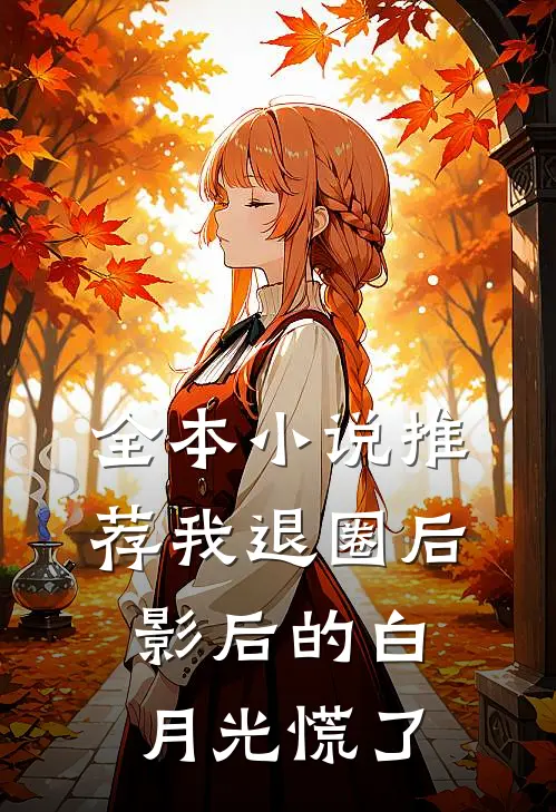 全本小说推荐我退圈后，影后的白月光慌了