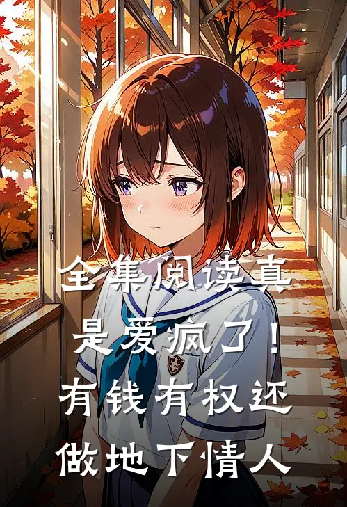 全集阅读真是爱疯了！有钱有权还做地下情人