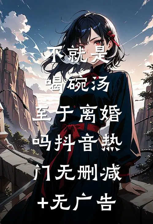 不就是喝碗汤，至于离婚吗抖音热门无删减+无广告