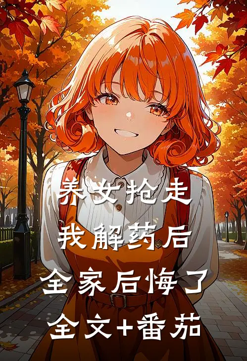 养女抢走我解药后，全家后悔了全文+番茄