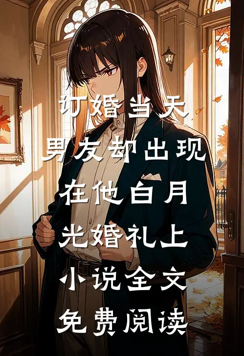 订婚当天，男友却出现在他白月光婚礼上小说全文免费阅读