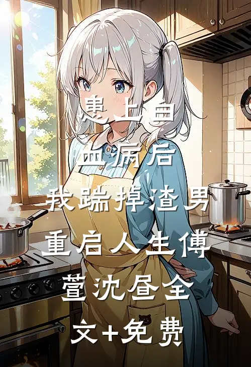 患上白血病后，我踹掉渣男重启人生傅萱沈昼全文+免费