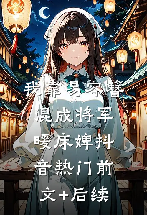 我靠易容簪混成将军暖床婢抖音热门前文+后续