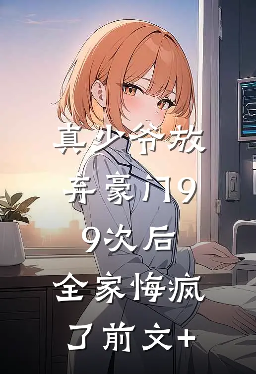 真少爷放弃豪门99次后，全家悔疯了前文+