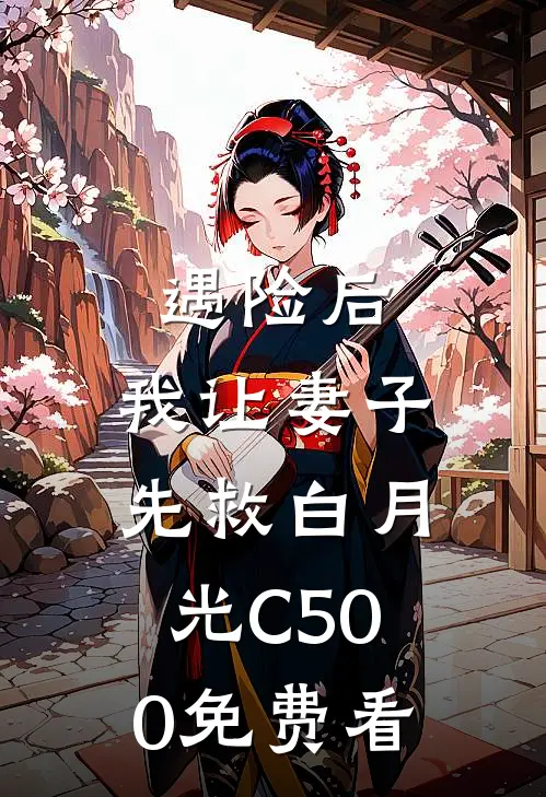 遇险后，我让妻子先救白月光C500免费看