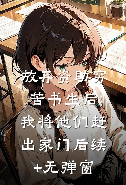 放弃资助穷苦书生后，我将他们赶出家门后续+无弹窗