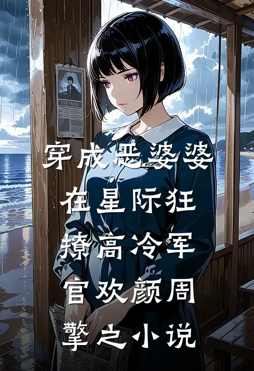 穿成恶婆婆，在星际狂撩高冷军官欢颜周擎之小说