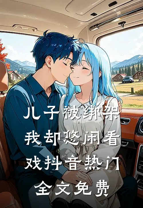 儿子被绑架，我却悠闲看戏抖音热门全文免费