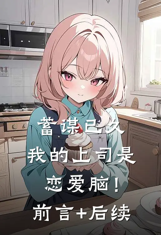 蓄谋已久，我的上司是恋爱脑！前言+后续