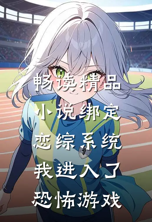 畅读精品小说绑定恋综系统，我进入了恐怖游戏