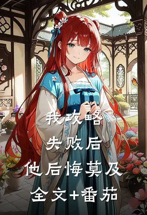 我攻略失败后，他后悔莫及全文+番茄