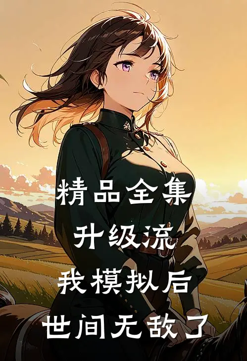 精品全集升级流：我模拟后，世间无敌了