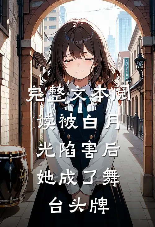 完整文本阅读被白月光陷害后，她成了舞台头牌