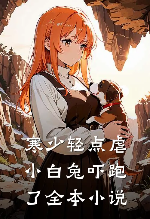 寒少轻点虐，小白兔吓跑了全本小说