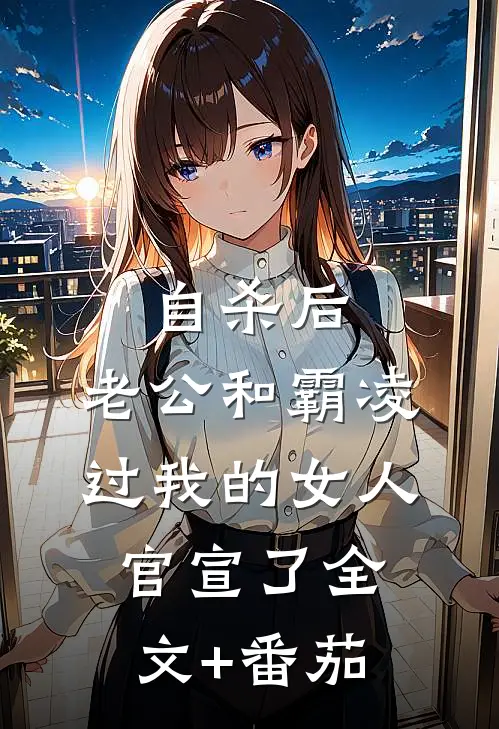 自杀后，老公和霸凌过我的女人官宣了全文+番茄