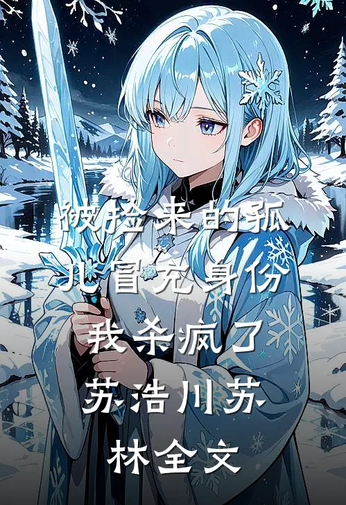 被捡来的孤儿冒充身份，我杀疯了苏浩川苏林全文