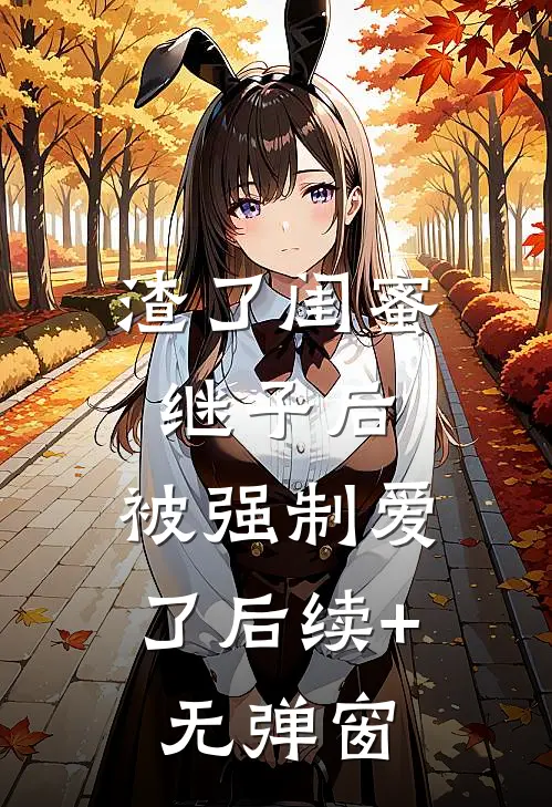 渣了闺蜜继子后，被强制爱了后续+无弹窗