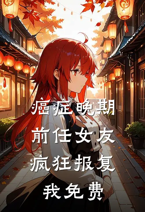 癌症晚期，前任女友疯狂报复我免费
