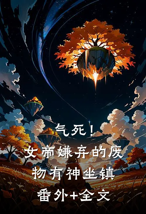 气死！女帝嫌弃的废物有神坐镇番外+全文