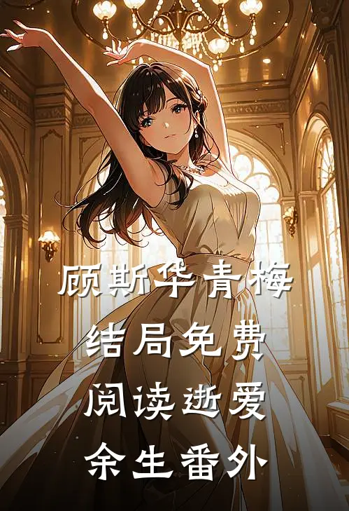 顾斯华青梅结局免费阅读逝爱余生番外