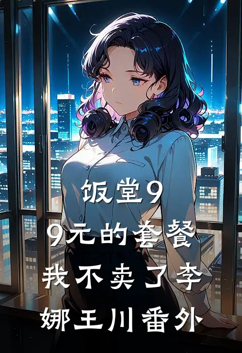 饭堂9.9元的套餐我不卖了李娜王川番外