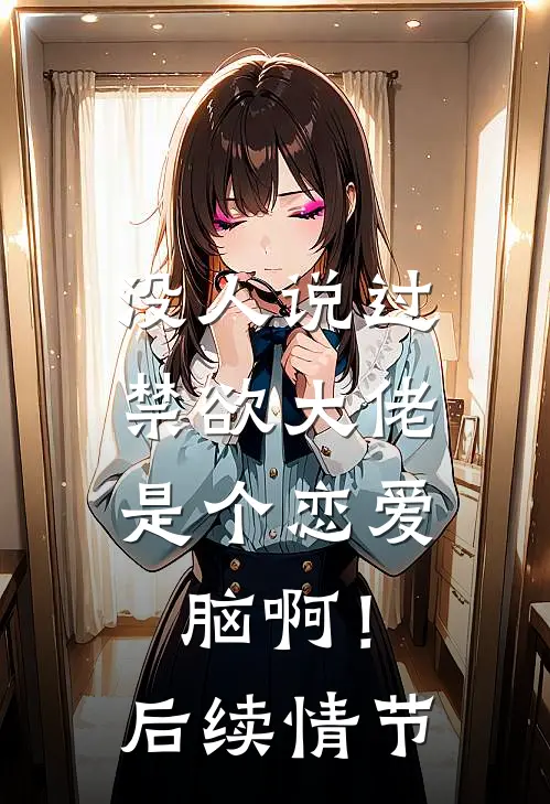 没人说过，禁欲大佬是个恋爱脑啊！后续情节