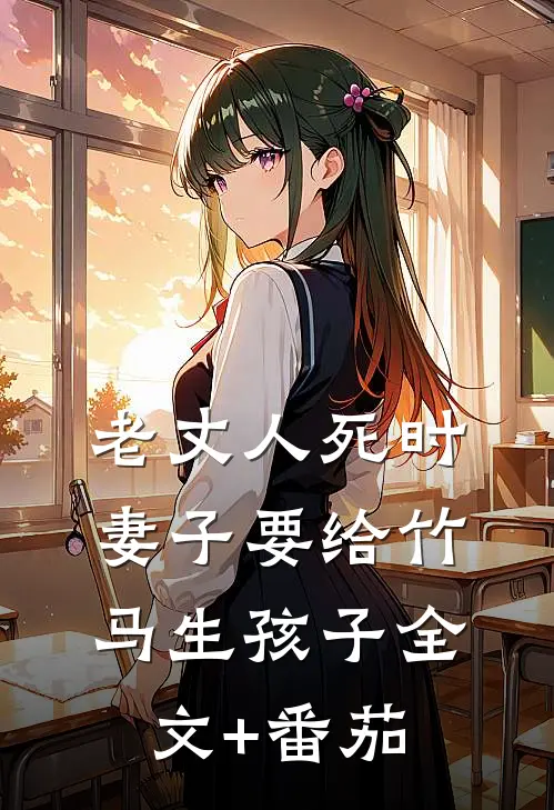 老丈人死时，妻子要给竹马生孩子全文+番茄