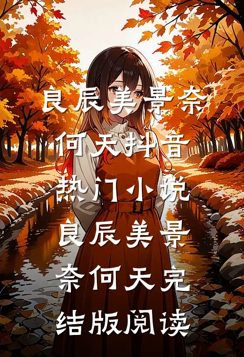 良辰美景奈何天抖音热门小说_良辰美景奈何天完结版阅读
