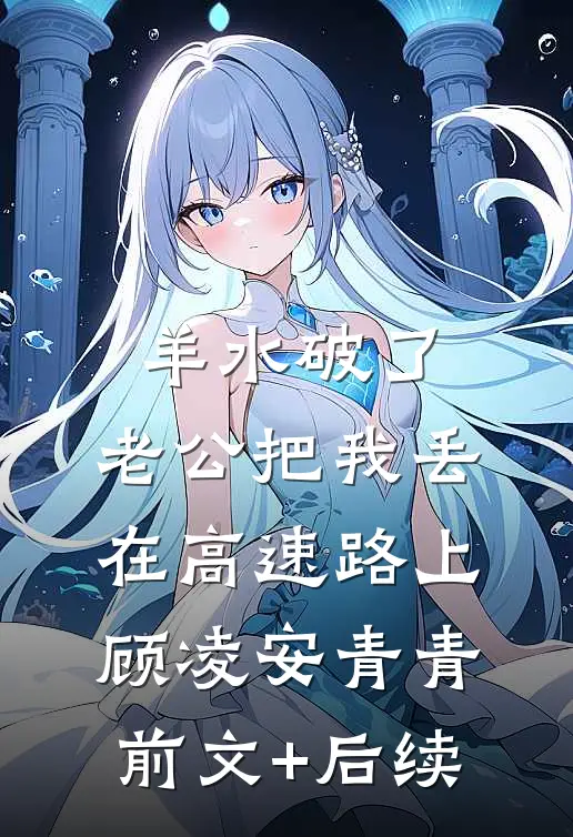 羊水破了，老公把我丢在高速路上顾凌安青青前文+后续