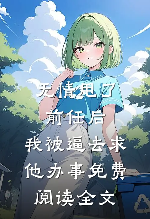 无情甩了前任后，我被逼去求他办事免费阅读全文