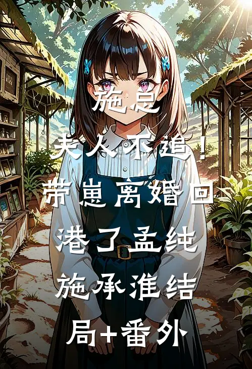 施总，夫人不追！带崽离婚回港了孟纯施承淮结局+番外