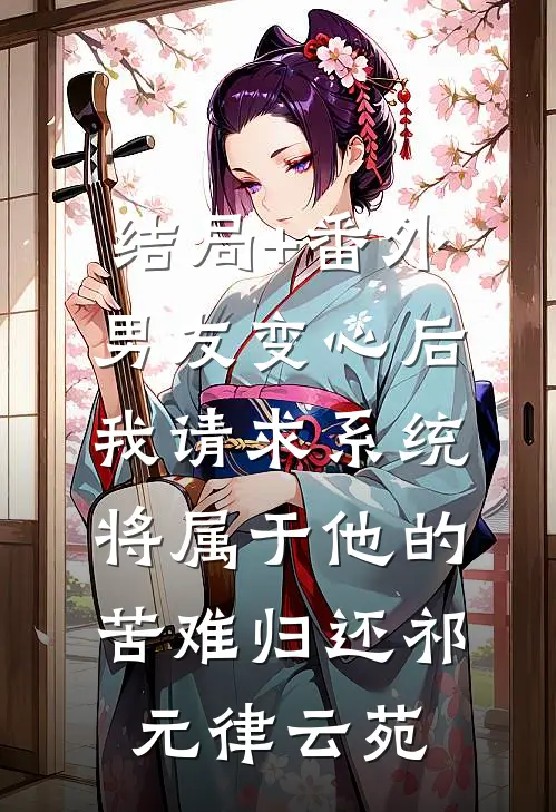 结局+番外男友变心后，我请求系统将属于他的苦难归还祁元律云苑