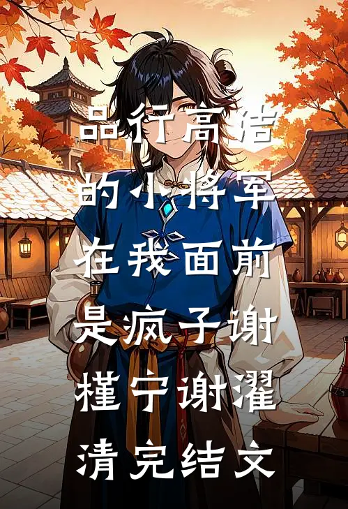 品行高洁的小将军，在我面前是疯子谢槿宁谢濯清完结文