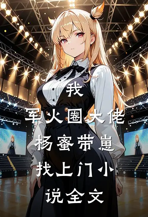 我，军火圈大佬，杨蜜带崽找上门小说全文