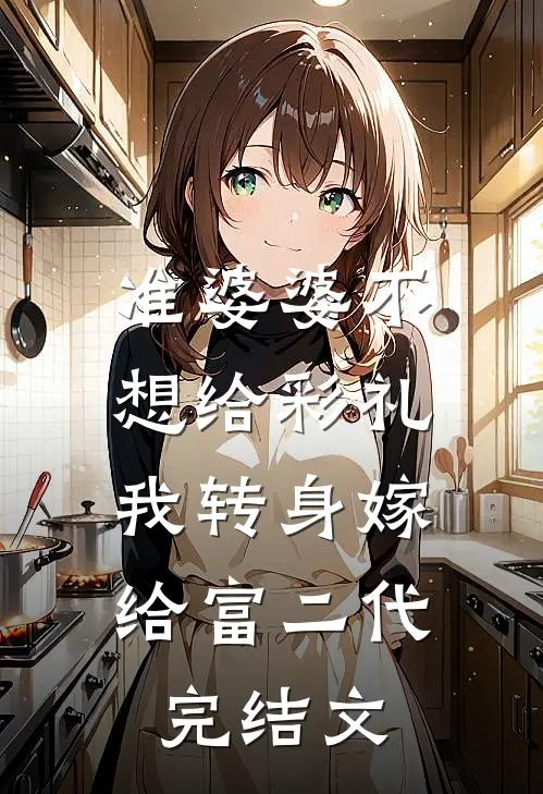 准婆婆不想给彩礼，我转身嫁给富二代完结文