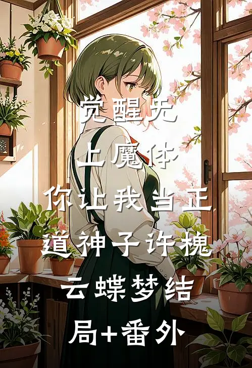 觉醒无上魔体，你让我当正道神子许槐云蝶梦结局+番外