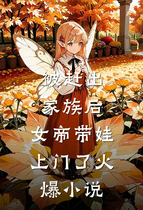 被赶出家族后,女帝带娃上门了火爆网
