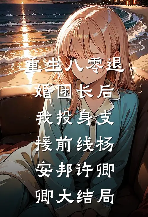 重生八零退婚团长后我投身支援前线杨安邦许卿卿大结局