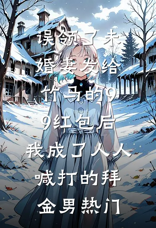 误领了未婚妻发给竹马的99红包后，我成了人人喊打的拜金男热门
