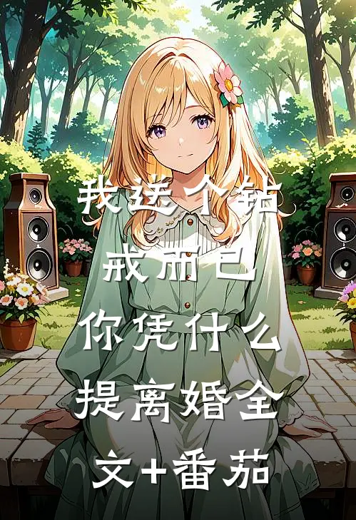 我送个钻戒而已，你凭什么提离婚全文+番茄