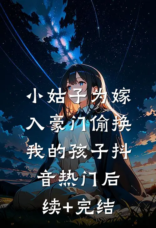 小姑子为嫁入豪门偷换我的孩子抖音热门后续+完结