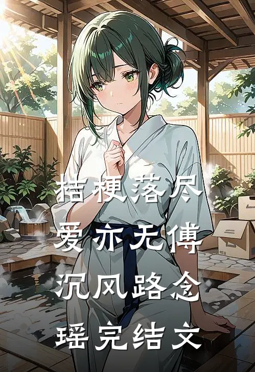 桔梗落尽爱亦无傅沉风路念瑶完结文