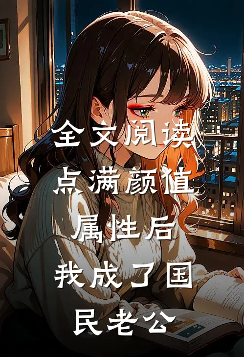全文阅读点满颜值属性后，我成了国民老公